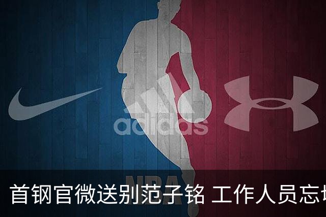 首钢官微送别范子铭 工作人员忘切账号闹乌龙